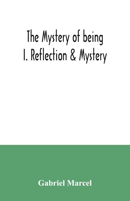 The mystery of being I. Reflection & Mystery - Gabriel Marcel