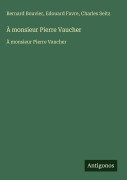 Cover-Bild zum Titel 'À monsieur Pierre Vaucher' von 'Bernard Bouvier, Edouard Favre, Charles Seitz'