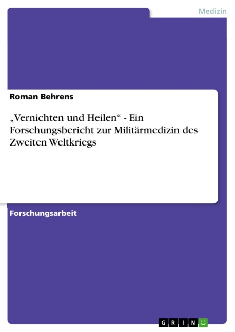 "Vernichten und Heilen" - Ein Forschungsbericht zur Militärmedizin des Zweiten Weltkriegs - Roman Behrens