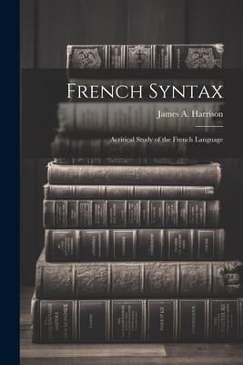 French Syntax: Acritical Study of the French Language - James A. Harrison