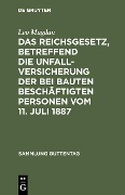 Das Reichsgesetz, betreffend die Unfallversicherung der bei Bauten beschäftigten Personen vom 11. Juli 1887 - Leo Mugdan