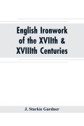 Cover-Bild zum Titel 'English ironwork of the XVIIth & XVIIIth centuries; an historical & analytical account of the development of exterior smithcraft' von 'J. Starkie Gardner'