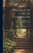 Pratique De L'art De Construire: Maçonnerie, Terrasse Et Platrerie ... - Joseph Claudel, L. Laroque