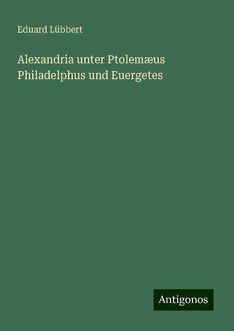 Alexandria unter Ptolemæus Philadelphus und Euergetes - Eduard Lübbert