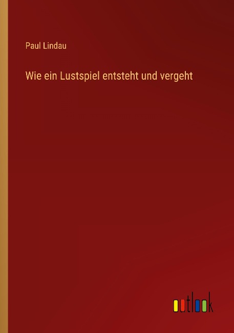 Wie ein Lustspiel entsteht und vergeht - Paul Lindau