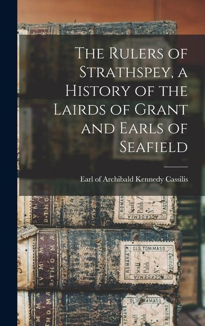 The Rulers of Strathspey, a History of the Lairds of Grant and Earls of Seafield - 