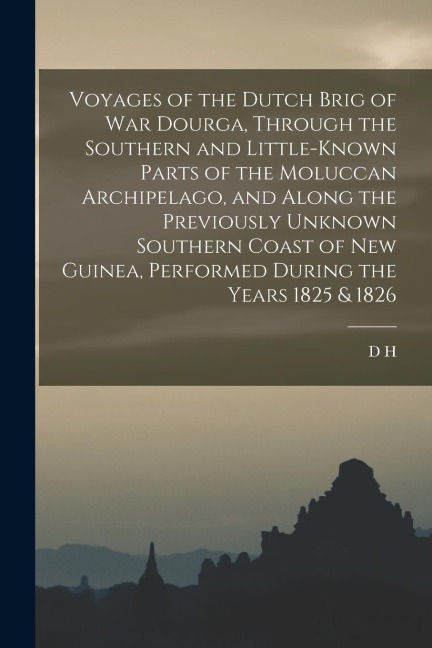 Voyages of the Dutch Brig of war Dourga, Through the Southern and Little-known Parts of the Moluccan Archipelago, and Along the Previously Unknown Sou - D. H. Kolff
