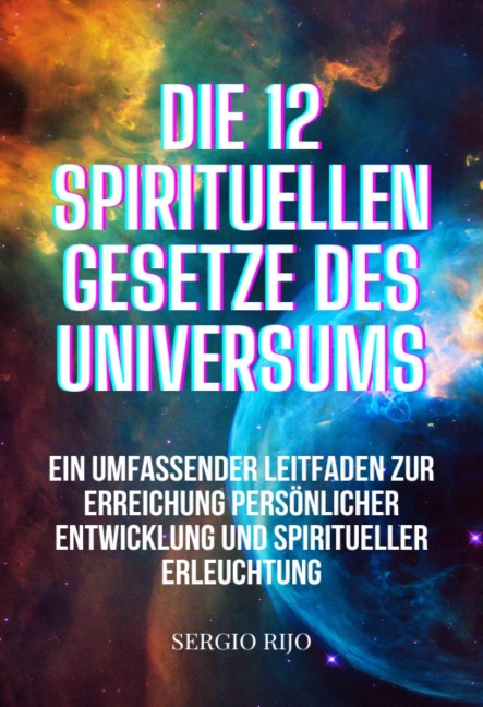 Die 12 spirituellen Gesetze des Universums: Ein umfassender Leitfaden zur Erreichung persönlicher Entwicklung und spiritueller Erleuchtung - Sergio Rijo