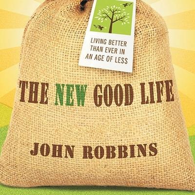 The New Good Life Lib/E: Living Better Than Ever in an Age of Less - John Robbins