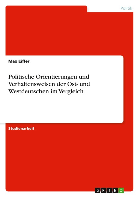 Politische Orientierungen und Verhaltensweisen der Ost- und Westdeutschen im Vergleich - Max Eifler