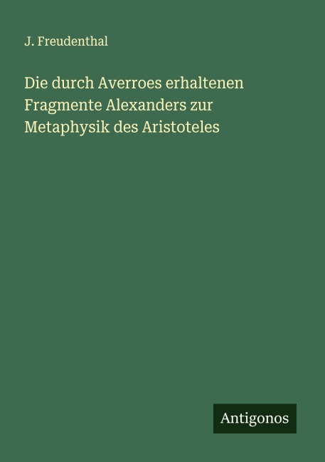 Die durch Averroes erhaltenen Fragmente Alexanders zur Metaphysik des Aristoteles - J. Freudenthal