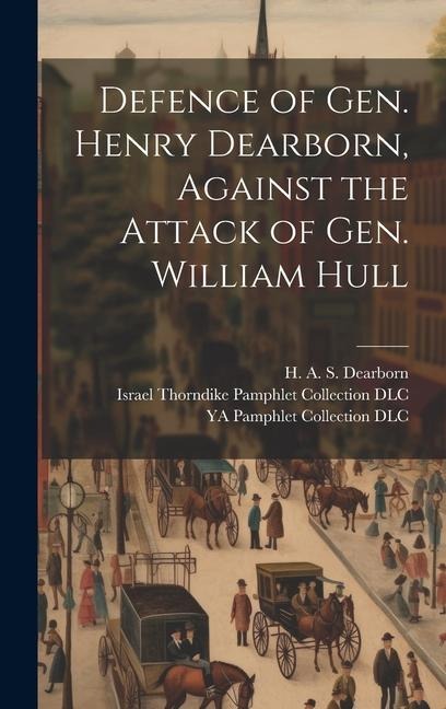 Defence of Gen. Henry Dearborn, Against the Attack of Gen. William Hull - H. A. S. Dearborn, Ya Pamphlet Collection Dlc