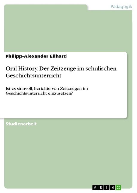 Oral History. Der Zeitzeuge im schulischen Geschichtsunterricht - Philipp-Alexander Eilhard