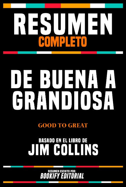 Resumen Completo - De Buena A Grandiosa (Good To Great) - Basado En El Libro De Jim Collins - Bookify Editorial, Bookify Editorial