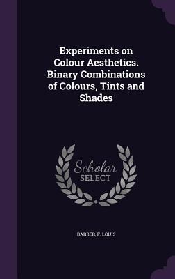 Experiments on Colour Aesthetics. Binary Combinations of Colours, Tints and Shades - F. Louis Barber