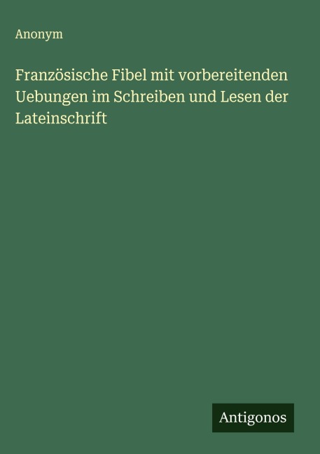 Französische Fibel mit vorbereitenden Uebungen im Schreiben und Lesen der Lateinschrift - Anonym