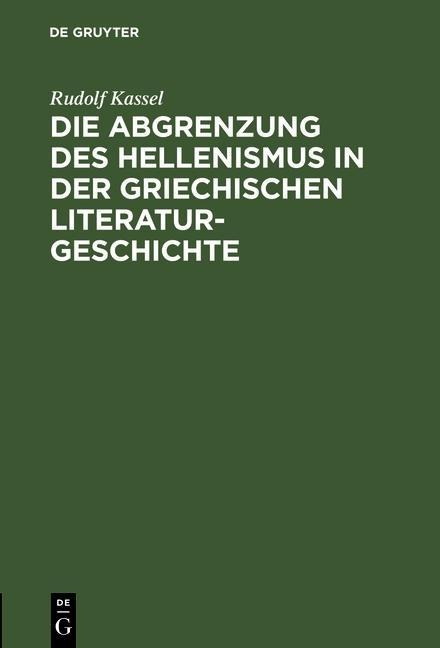 Die Abgrenzung des Hellenismus in der griechischen Literaturgeschichte - Rudolf Kassel