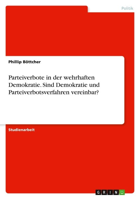 Parteiverbote in der wehrhaften Demokratie. Sind Demokratie und Parteiverbotsverfahren vereinbar? - Phillip Böttcher