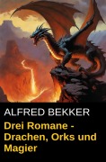 Cover-Bild zum Titel 'Drei Alfred Bekker Romane - Drachen, Orks und Magier' von 'Alfred Bekker'