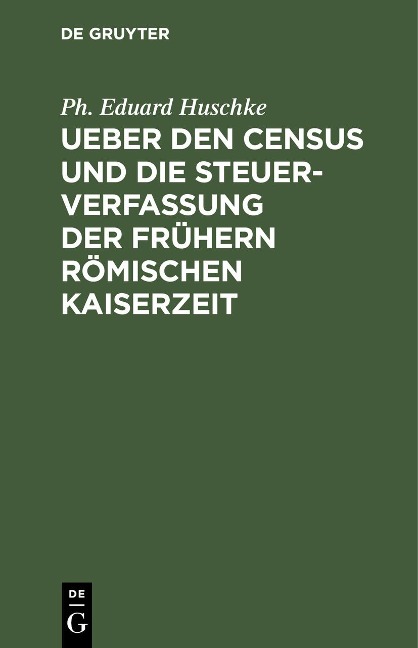 Ueber den Census und die Steuerverfassung Ueber den Census und die Steuerverfassung der frühern Römischen Kaiserzeit - Ph. Eduard Huschke