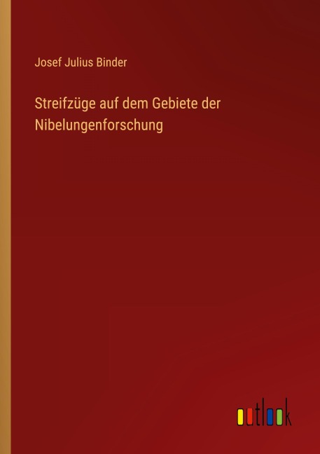 Streifzüge auf dem Gebiete der Nibelungenforschung - Josef Julius Binder