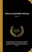 Wiener Luftschiffer-Zeitung; Volume 7 - Ohsterreichischer Luftschiffer-Verband, Osterreichische Aeronautis Kommission, Vienna Ohsterreichischer Aehroclub