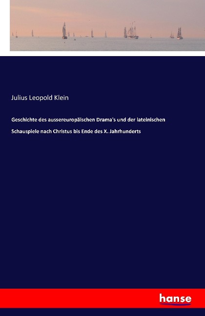 Geschichte des aussereuropäischen Drama's und der lateinischen Schauspiele nach Christus bis Ende des X. Jahrhunderts - Julius Leopold Klein