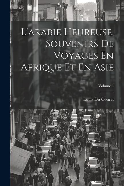 L'arabie Heureuse, Souvenirs De Voyages En Afrique Et En Asie; Volume 1 - Louis Du Couret