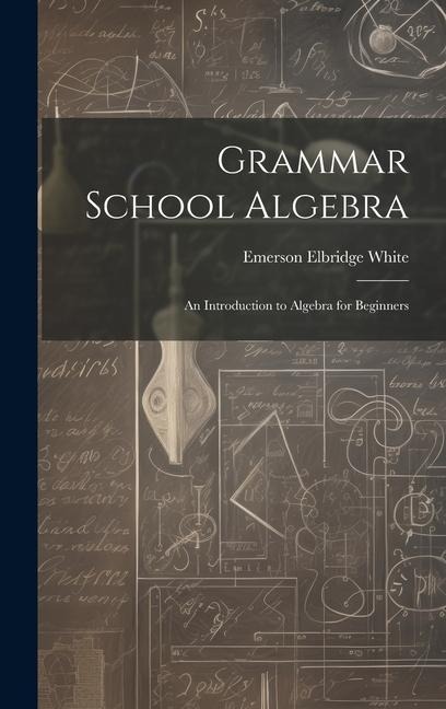 Grammar School Algebra - Emerson Elbridge White