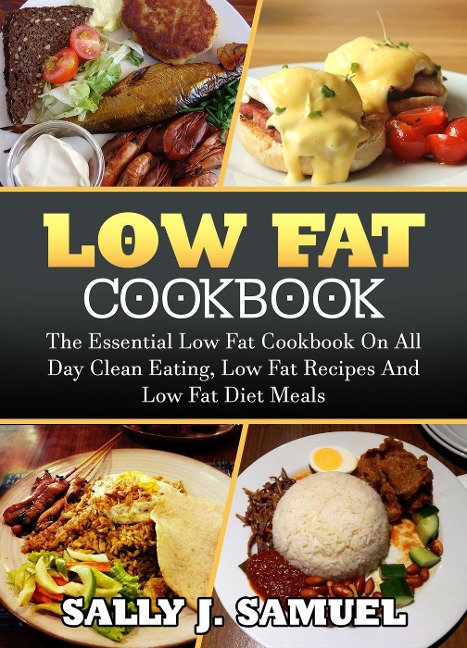 Low Fat Cookbook: The Essential Low Fat Cookbook on All Day Clean Eating, Low Fat Recipes and Low Fat Diet Meals (Low Fat Food, #1) - Sally J. Samuel