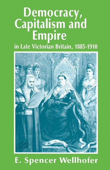 Democracy, Capitalism and Empire in Late Victorian Britain, 1885-1910 - E. Spencer Wellhofer
