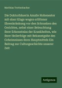 Die Doktorbäuerin Amalie Hohenester mit einer Klage wegen erlittener Ehrenkränkung vor den Schranken des Gerichtes, nebst einer Beleuchtung ihrer Erkenntniss der Krankheiten, wie ihrer Heilerfolge mit Bekanntgabe des Geheimnisses ihres Hauptmittels Ein Beitrag zur Culturgeschichte unserer Zeit - Matthias Trettenbacher