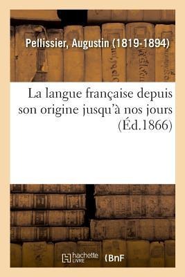 La Langue Française Depuis Son Origine Jusqu'à Nos Jours - Augustin Pellissier
