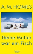 Cover-Bild zum Titel 'Deine Mutter war ein Fisch' von 'A. M. Homes'