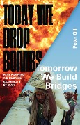 Cover-Bild zum Titel 'Today We Drop Bombs, Tomorrow We Build Bridges' von 'Peter Gill'