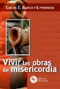 Vivir las obras de misericordia - Carlos E. Barrio y Lipperheide
