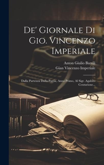 De' Giornale Di Gio. Vincenzo Imperiale: Dalla Partenza Dalla Patria, Anno Primo, Al Sigr. Agabito Centurione... - Gian Vincenzo Imperiale