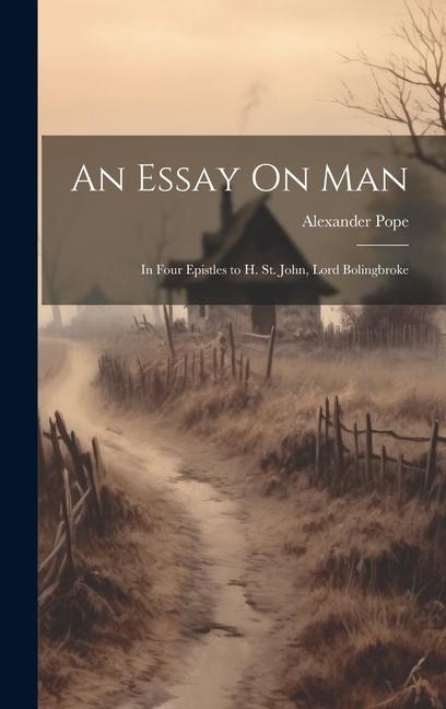An Essay On Man: In Four Epistles to H. St. John, Lord Bolingbroke - Alexander Pope