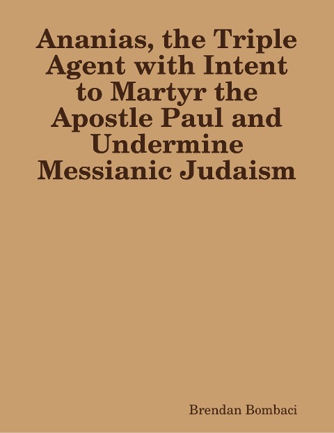 Ananias, the Triple Agent with Intent to Martyr the Apostle Paul and Undermine Messianic Judaism - Brendan Bombaci