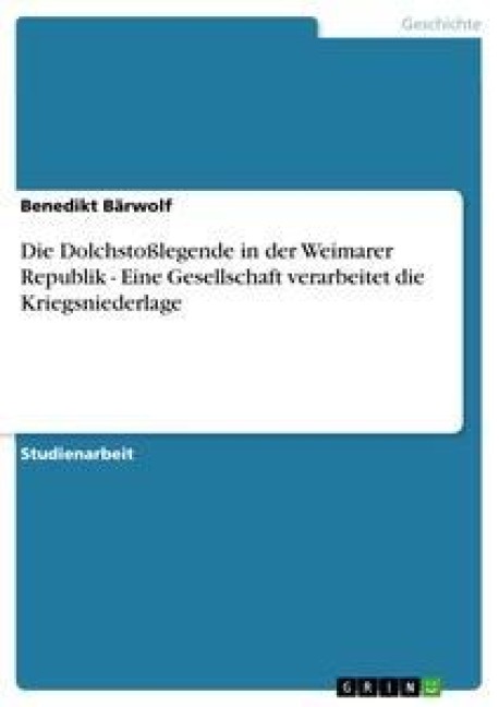 Die Dolchstoßlegende in der Weimarer Republik - Eine Gesellschaft verarbeitet die Kriegsniederlage - Benedikt Bärwolf
