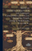 Cover-Bild zum Titel 'Notices Généalogiques Sur Les Familles Genevoises Depuis Les Premiers Temps Jusqu'à Nos Jours, Volume 4...' von 'Jacques Augustin Galiffe'