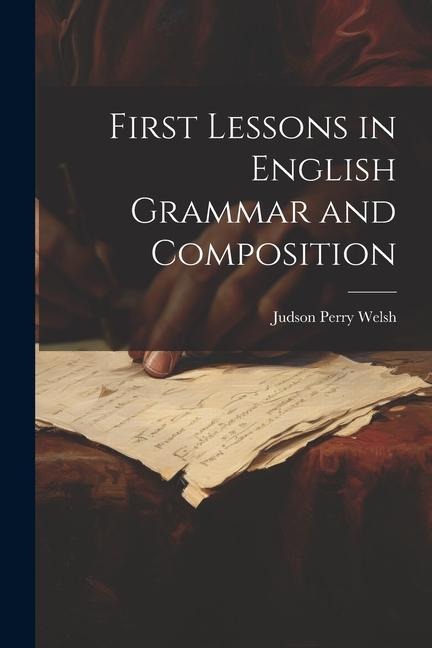 First Lessons in English Grammar and Composition - Judson Perry Welsh