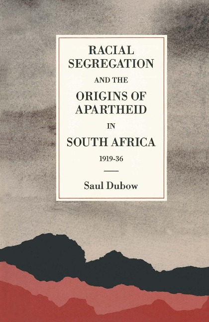 Racial Segregation and the Origins of Apartheid in South Africa, 1919-36 - Saul Dubow