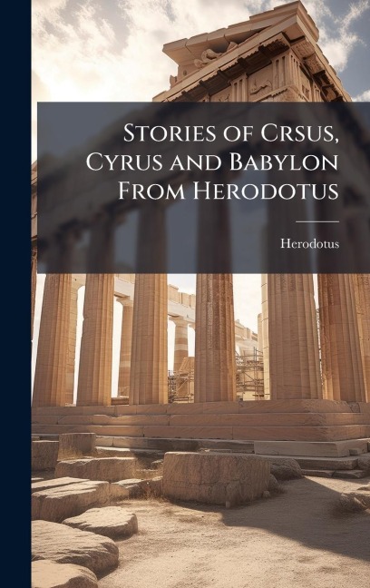 Stories of Crsus, Cyrus and Babylon From Herodotus - Herodotus