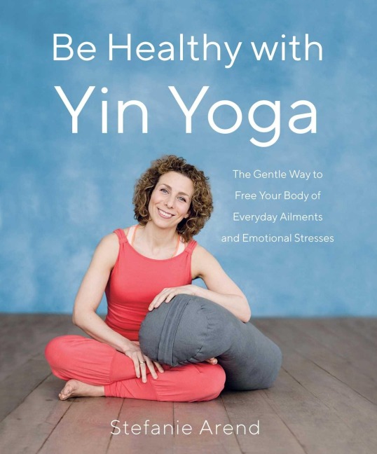Be Healthy with Yin Yoga - Stefanie Arend
