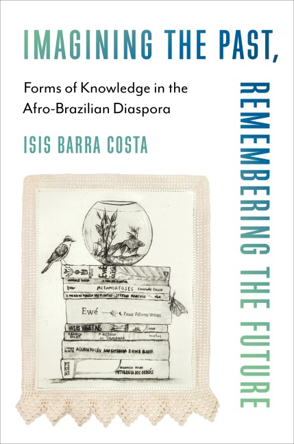 Imagining the Past, Remembering the Future - Isis Barra Costa