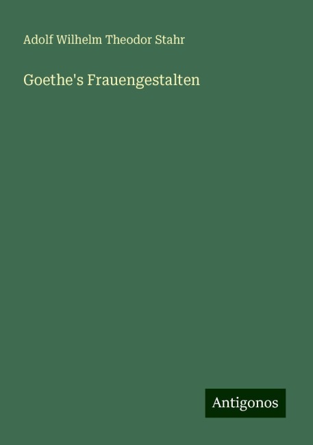 Goethe's Frauengestalten - Adolf Wilhelm Theodor Stahr