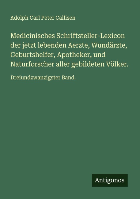 Medicinisches Schriftsteller-Lexicon der jetzt lebenden Aerzte, Wundärzte, Geburtshelfer, Apotheker, und Naturforscher aller gebildeten Völker. - Adolph Carl Peter Callisen