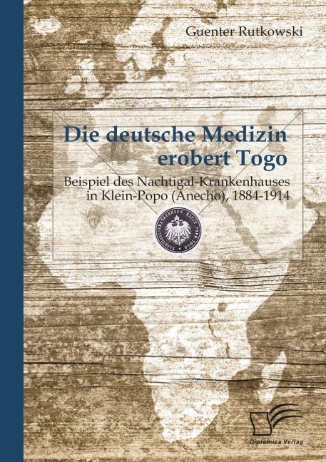 Die deutsche Medizin erobert Togo: Beispiel des Nachtigal-Krankenhauses in Klein-Popo (Anecho), 1884-1914 - Guenter Rutkowski