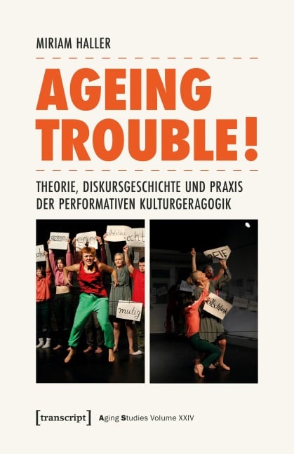 Ageing Trouble! - Theorie, Diskursgeschichte und Praxis der Performativen Kulturgeragogik - Miriam Haller